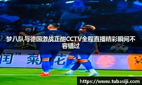 梦八队与德国激战正酣CCTV全程直播精彩瞬间不容错过