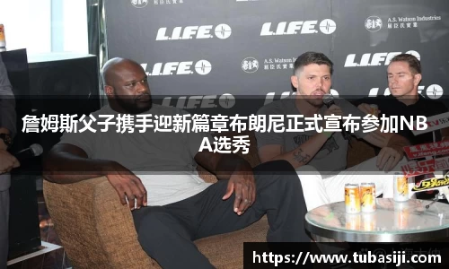 詹姆斯父子携手迎新篇章布朗尼正式宣布参加NBA选秀