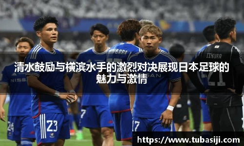 清水鼓励与横滨水手的激烈对决展现日本足球的魅力与激情