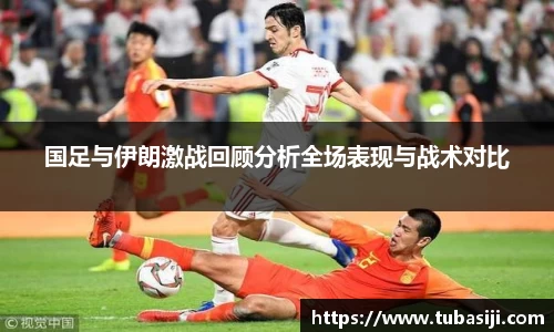 国足与伊朗激战回顾分析全场表现与战术对比