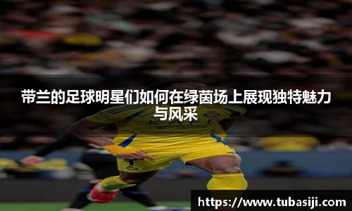 带兰的足球明星们如何在绿茵场上展现独特魅力与风采