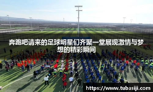 奔跑吧请来的足球明星们齐聚一堂展现激情与梦想的精彩瞬间