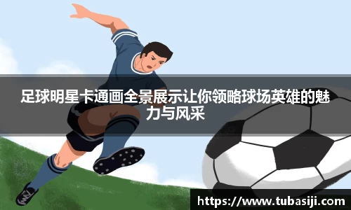 足球明星卡通画全景展示让你领略球场英雄的魅力与风采