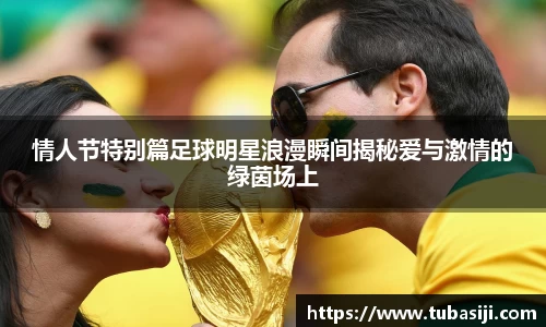 情人节特别篇足球明星浪漫瞬间揭秘爱与激情的绿茵场上