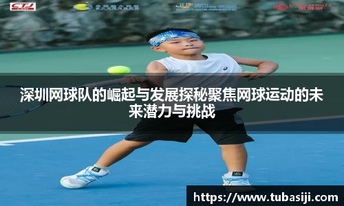 深圳网球队的崛起与发展探秘聚焦网球运动的未来潜力与挑战