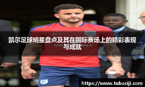 凯尔足球明星盘点及其在国际赛场上的精彩表现与成就